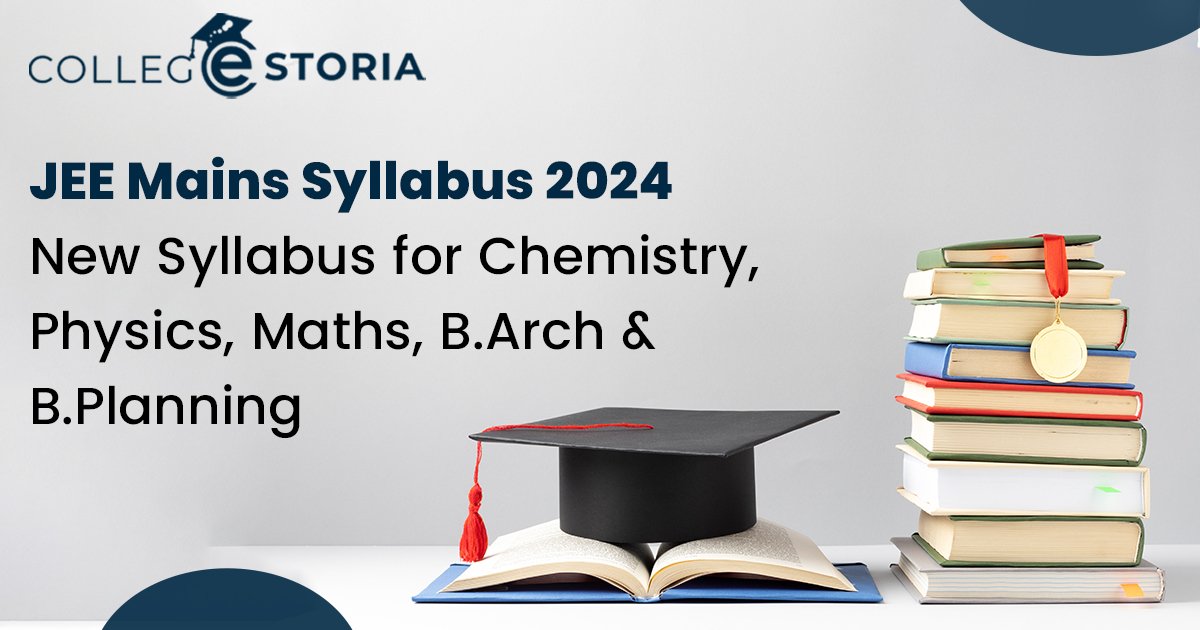 JEE Mains Syllabus 2024 (Out), New Syllabus for Chemistry, Physics, Maths, B.Arch and B.Planning